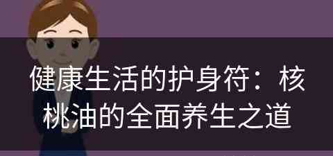 健康生活的护身符：核桃油的全面养生之道